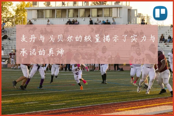 麦丹与戈贝尔的较量揭示了实力与承诺的真谛