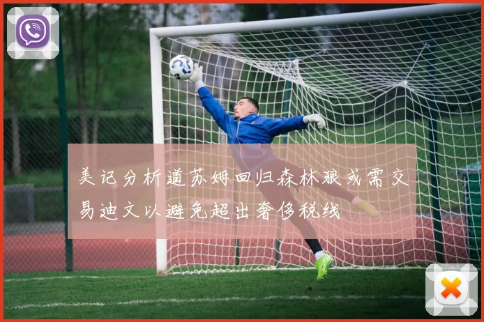 美记分析道苏姆回归森林狼或需交易迪文以避免超出奢侈税线