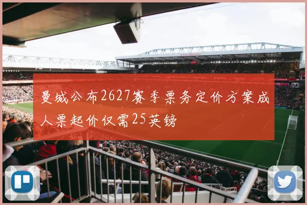 曼城公布2627赛季票务定价方案成人票起价仅需25英镑