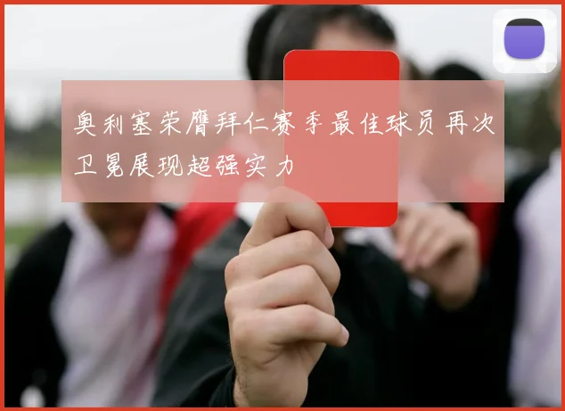 奥利塞荣膺拜仁赛季最佳球员再次卫冕展现超强实力