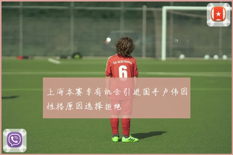 上海本赛季有机会引进国手卢伟因性格原因选择拒绝
