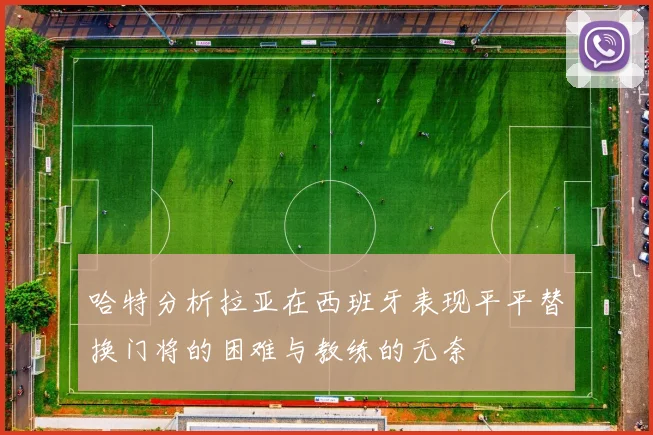 哈特分析拉亚在西班牙表现平平替换门将的困难与教练的无奈
